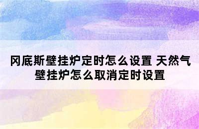 冈底斯壁挂炉定时怎么设置 天然气壁挂炉怎么取消定时设置